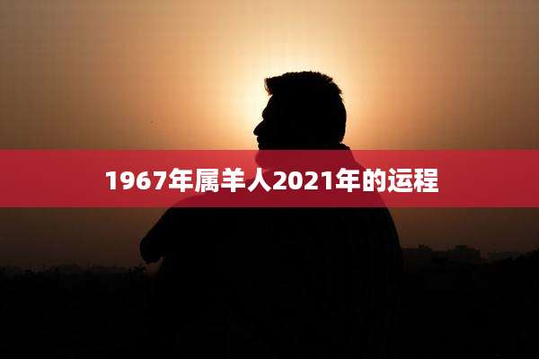 1967年属羊人2021年的运程