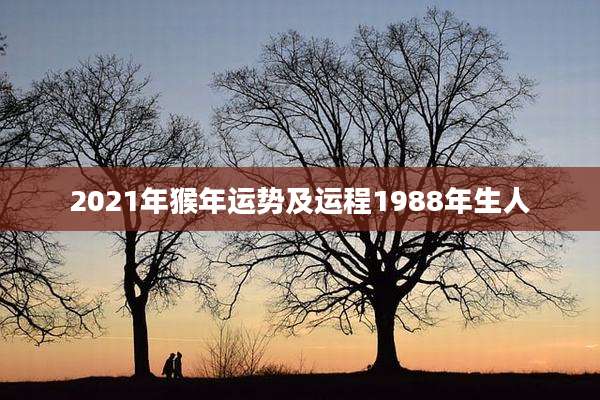 2021年猴年运势及运程1988年生人