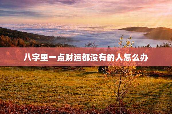 八字里一点财运都没有的人怎么办
