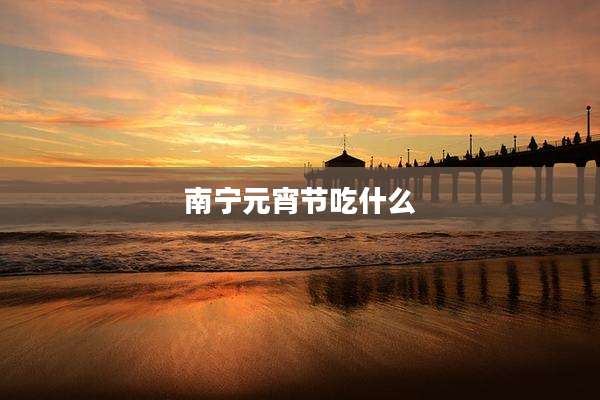 南宁元宵节吃什么
