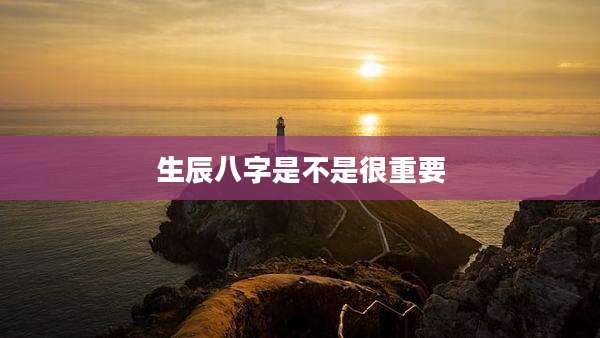 生辰八字是不是很重要