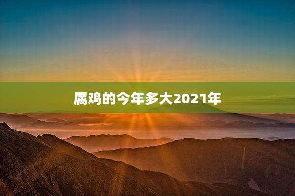 属鸡的今年多大2021年