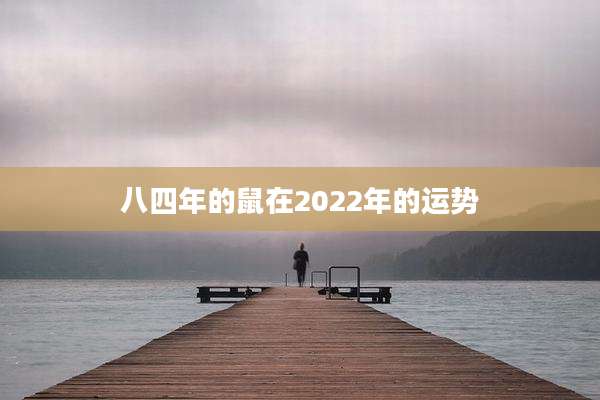 八四年的鼠在2022年的运势