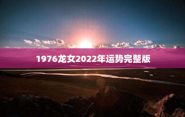 1976龙女2022年运势完整版