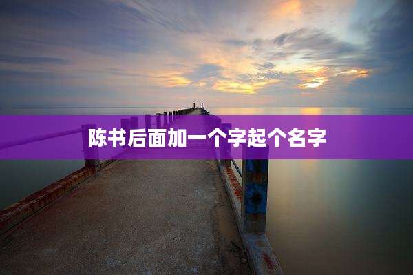陈书后面加一个字起个名字