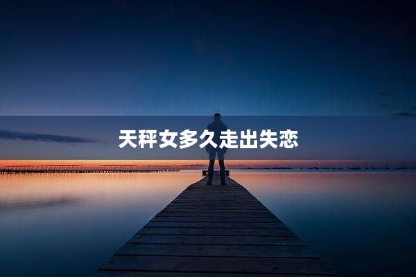 天秤女多久走出失恋