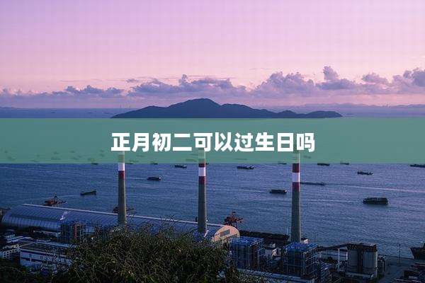 正月初二可以过生日吗