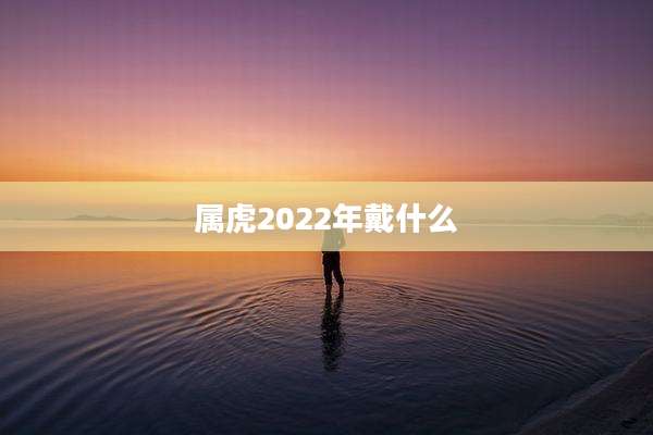 属虎2022年戴什么