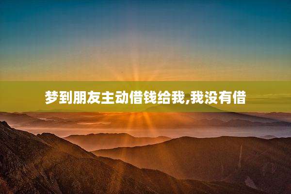 梦到朋友主动借钱给我,我没有借