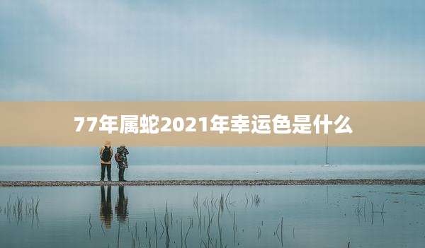 77年属蛇2021年幸运色是什么
