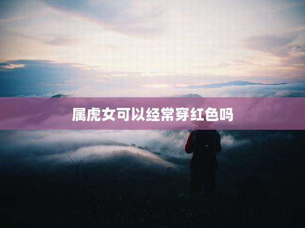属虎女可以经常穿红色吗