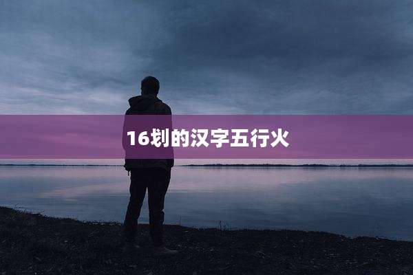 16划的汉字五行火