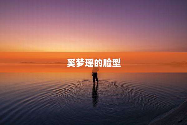奚梦瑶的脸型