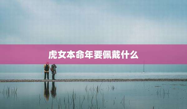虎女本命年要佩戴什么