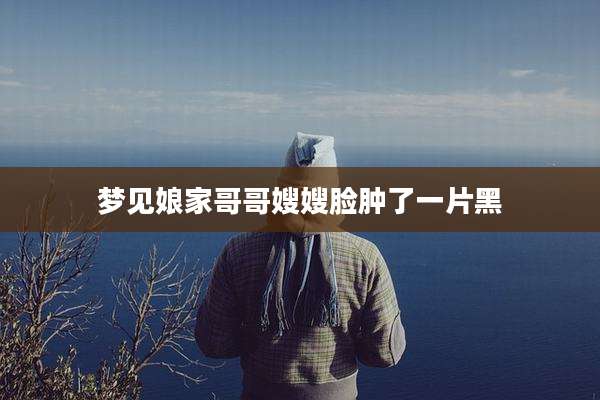 梦见娘家哥哥嫂嫂脸肿了一片黑