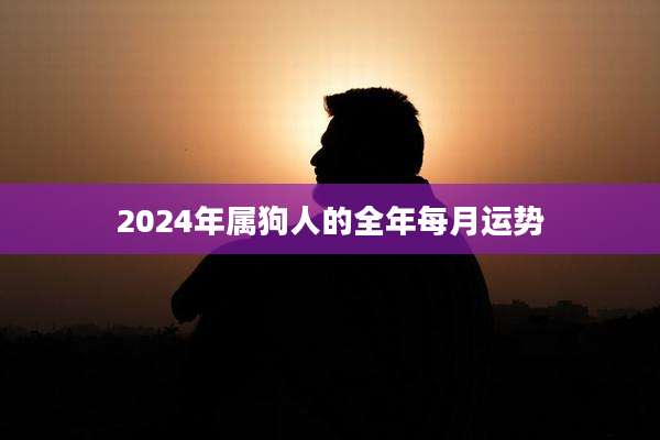 2024年属狗人的全年每月运势