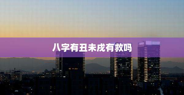 八字有丑未戌有救吗