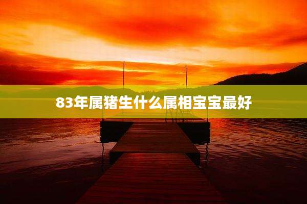 83年属猪生什么属相宝宝最好