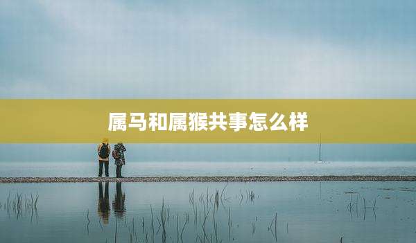属马和属猴共事怎么样