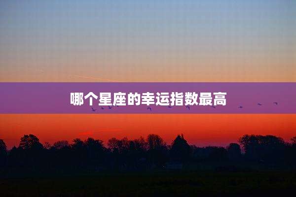 哪个星座的幸运指数最高