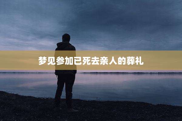 梦见参加已死去亲人的葬礼
