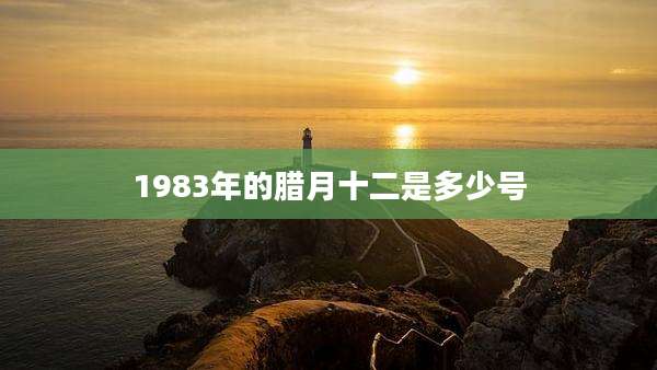 1983年的腊月十二是多少号