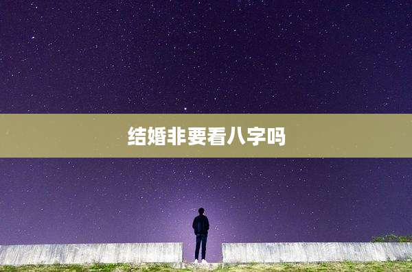 结婚非要看八字吗
