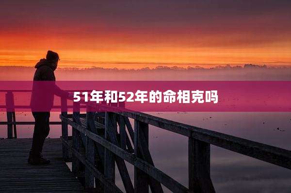 51年和52年的命相克吗