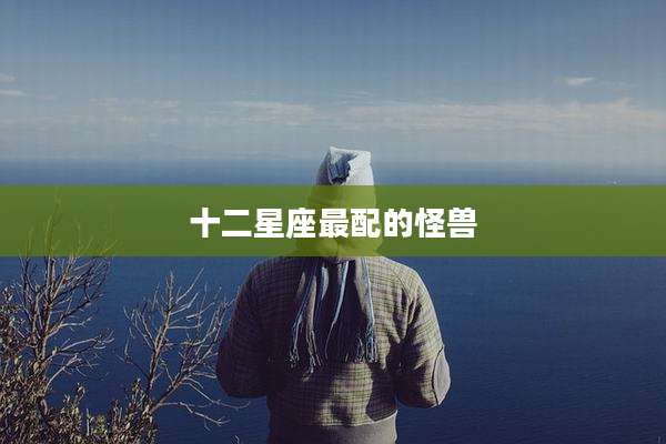 十二星座最配的怪兽
