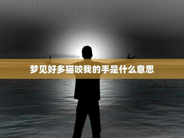 梦见好多猫咬我的手是什么意思