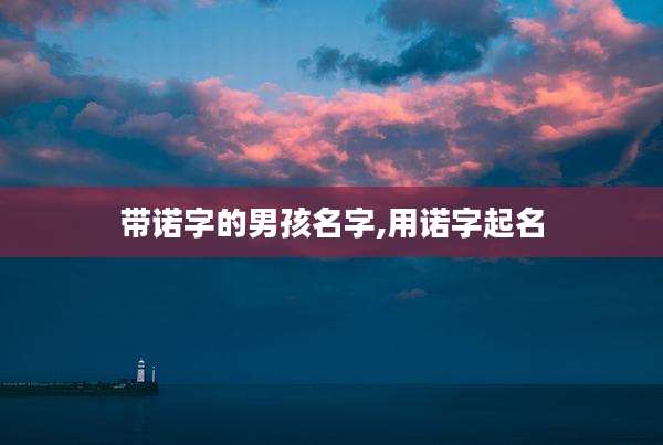 带诺字的男孩名字,用诺字起名