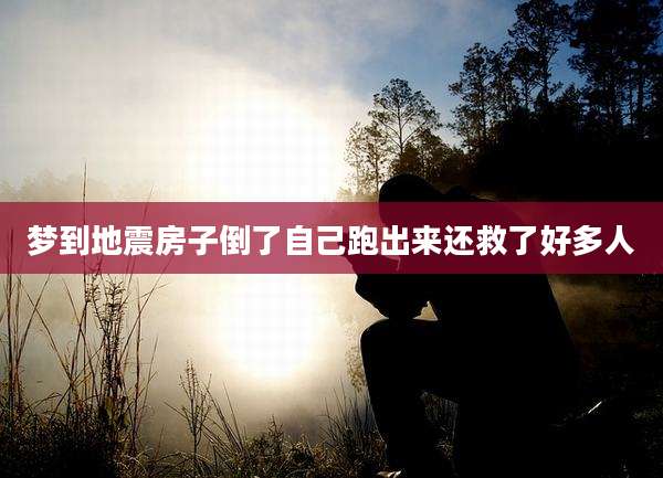 梦到地震房子倒了自己跑出来还救了好多人