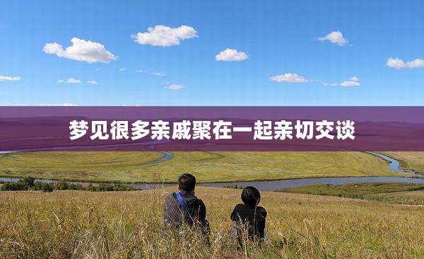 梦见很多亲戚聚在一起亲切交谈