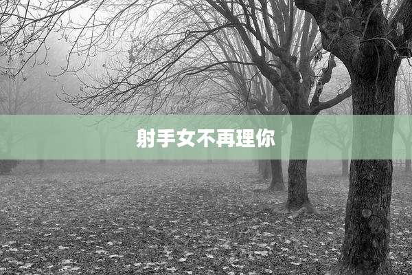 射手女不再理你