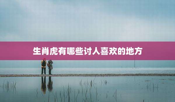 生肖虎有哪些讨人喜欢的地方