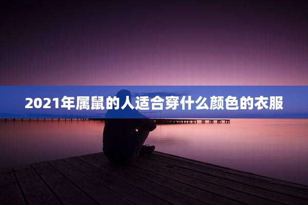 2021年属鼠的人适合穿什么颜色的衣服