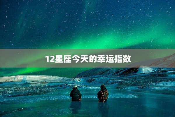 12星座今天的幸运指数
