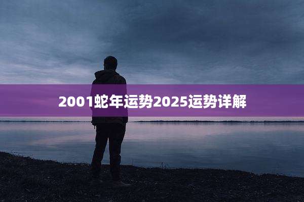 2001蛇年运势2025运势详解