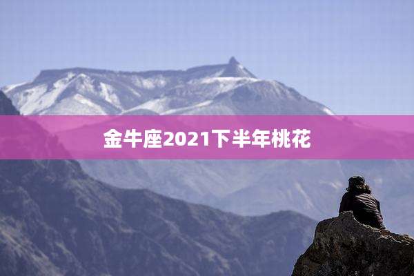 金牛座2021下半年桃花