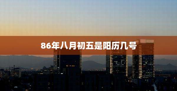 86年八月初五是阳历几号