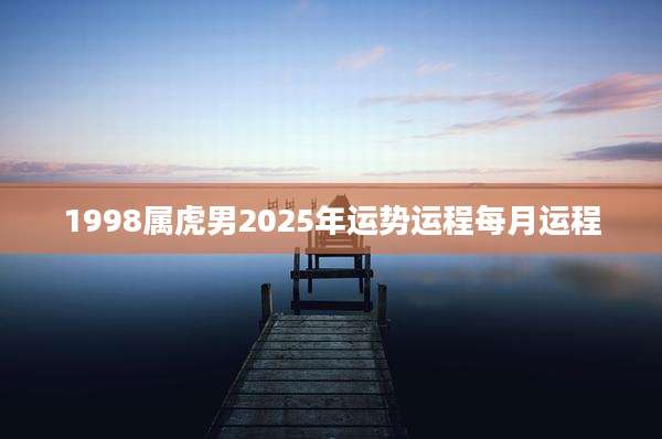 1998属虎男2025年运势运程每月运程