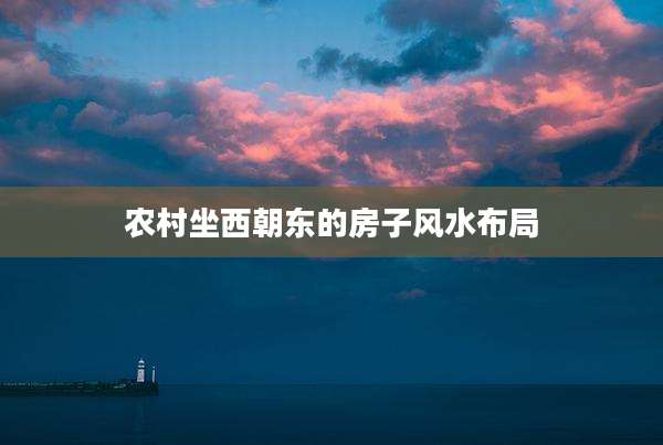 农村坐西朝东的房子风水布局