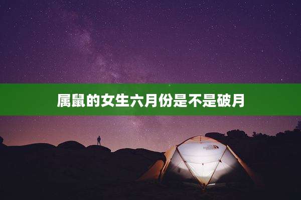 属鼠的女生六月份是不是破月