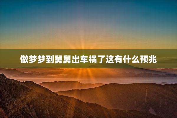 做梦梦到舅舅出车祸了这有什么预兆