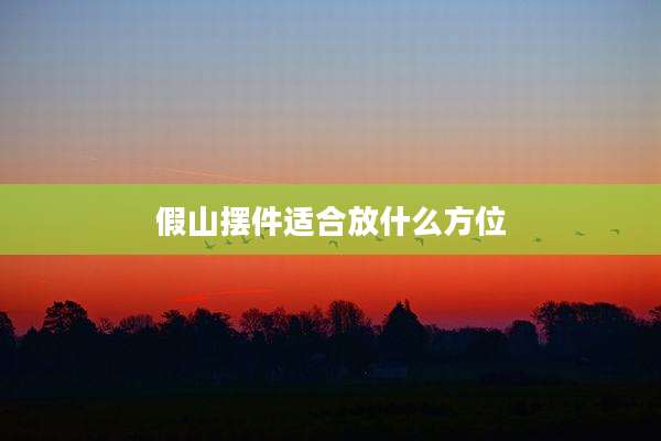 假山摆件适合放什么方位