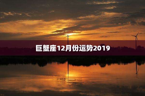 巨蟹座12月份运势2019