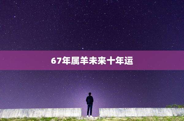 67年属羊未来十年运