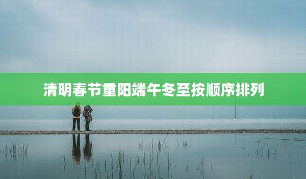 清明春节重阳端午冬至按顺序排列