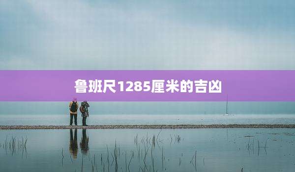 鲁班尺1285厘米的吉凶