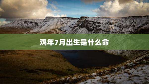 鸡年7月出生是什么命